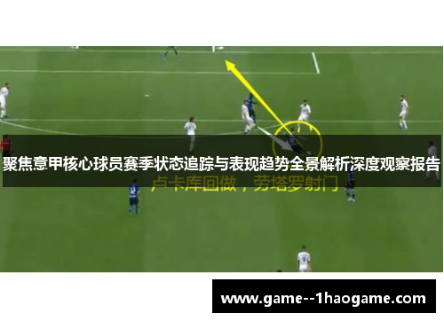 聚焦意甲核心球员赛季状态追踪与表现趋势全景解析深度观察报告