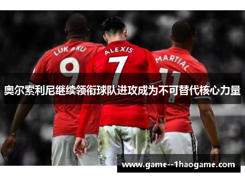 奥尔索利尼继续领衔球队进攻成为不可替代核心力量