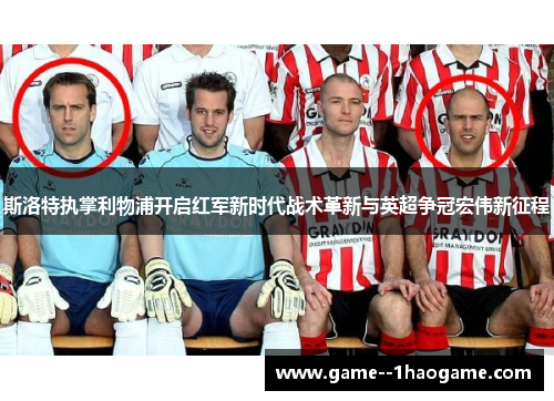 斯洛特执掌利物浦开启红军新时代战术革新与英超争冠宏伟新征程