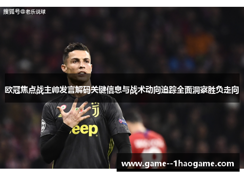 欧冠焦点战主帅发言解码关键信息与战术动向追踪全面洞察胜负走向